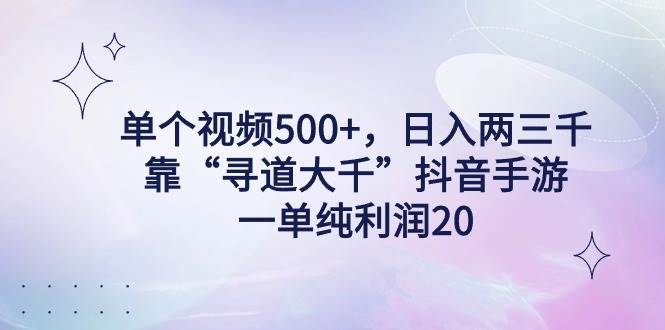 单个视频500+，日入两三千轻轻松松，靠“寻道大千”抖音手游，一单纯利…网创吧-网创项目资源站-副业项目-创业项目-搞钱项目恒杨云站