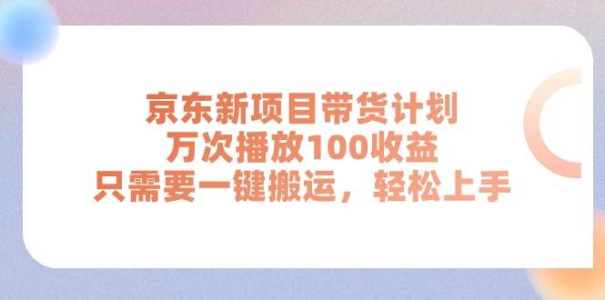京东新项目带货计划，万次播放100收益，只需要一键搬运，轻松上手网创吧-网创项目资源站-副业项目-创业项目-搞钱项目恒杨云站