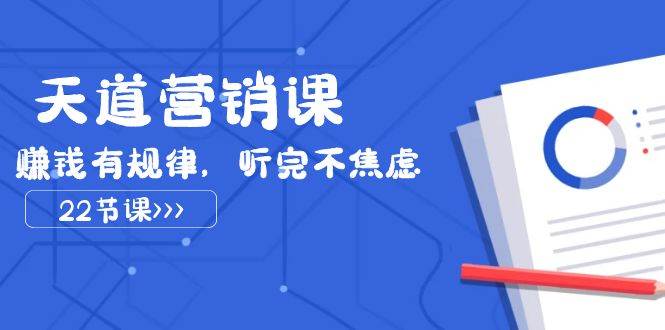 天道-营销课2023，赚钱有规律，听完不焦虑（22节课）网创吧-网创项目资源站-副业项目-创业项目-搞钱项目恒杨云站
