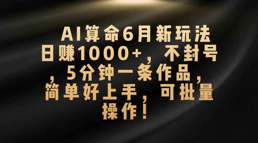 AI算命6月新玩法，日赚1000+，不封号，5分钟一条作品，简单好上手，可…网创吧-网创项目资源站-副业项目-创业项目-搞钱项目恒杨云站