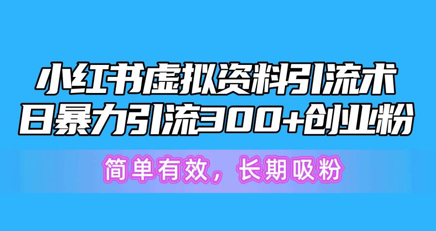 小红书虚拟资料引流术，日暴力引流300+创业粉，简单有效，长期吸粉网创吧-网创项目资源站-副业项目-创业项目-搞钱项目恒杨云站