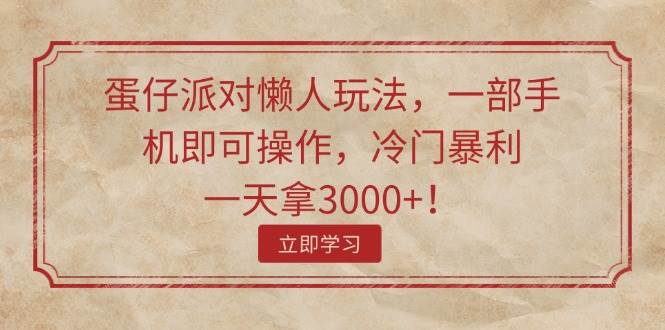 蛋仔派对懒人玩法，一部手机即可操作，冷门暴利，一天拿3000+！网创吧-网创项目资源站-副业项目-创业项目-搞钱项目恒杨云站