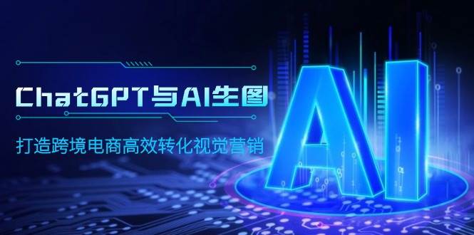 ChatGPT与AI生图，打造跨境电商高效转化视觉营销网创吧-网创项目资源站-副业项目-创业项目-搞钱项目恒杨云站