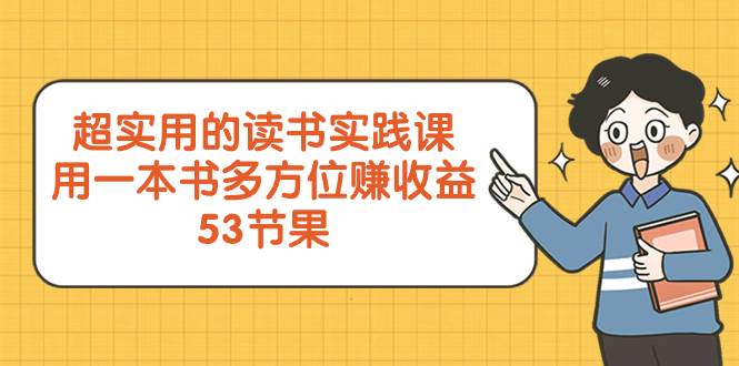 超实用的 读书实践课，用一本书 多方位赚收益（53节课）网创吧-网创项目资源站-副业项目-创业项目-搞钱项目恒杨云站