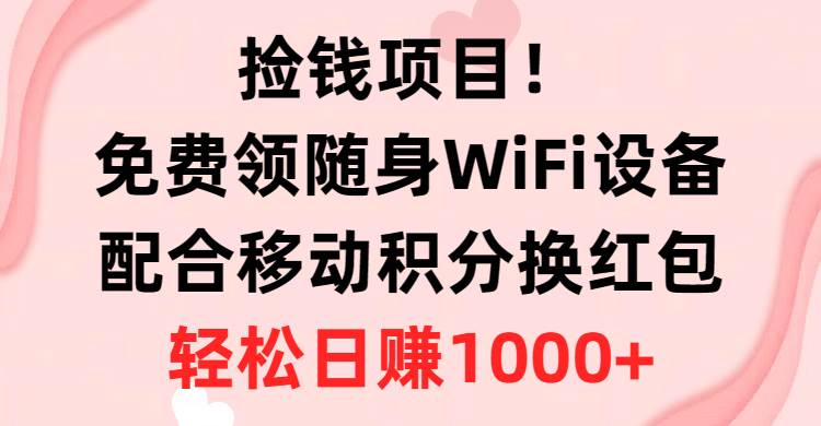 捡钱项目！免费领随身WiFi设备+移动积分换红包，有手就行，轻松日赚1000+网创吧-网创项目资源站-副业项目-创业项目-搞钱项目恒杨云站