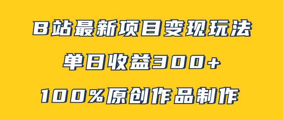 B站最新变现项目玩法，100%原创作品轻松制作，矩阵操作单日收益300+网创吧-网创项目资源站-副业项目-创业项目-搞钱项目恒杨云站