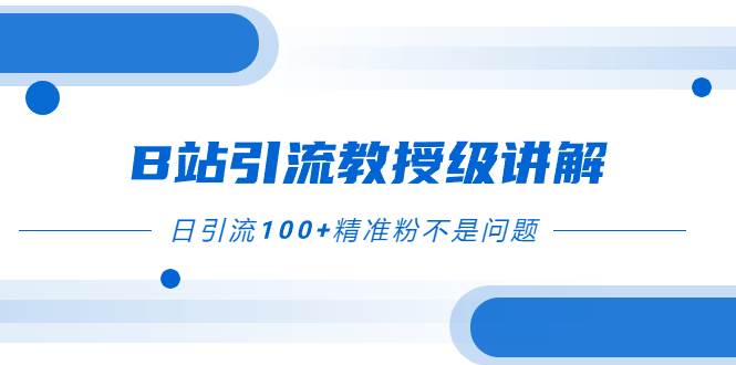 B站引流教授级讲解，细节满满，日引流100+精准粉不是问题网创吧-网创项目资源站-副业项目-创业项目-搞钱项目恒杨云站