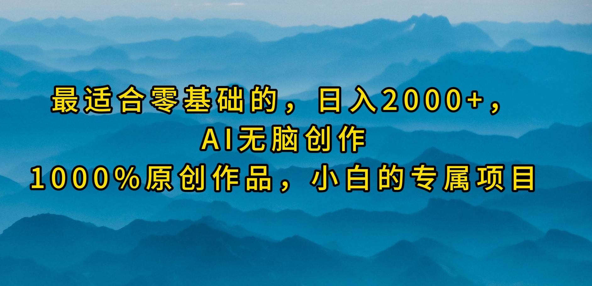 最适合零基础的，日入2000+，AI无脑创作，100%原创作品，小白的专属项目网创吧-网创项目资源站-副业项目-创业项目-搞钱项目恒杨云站