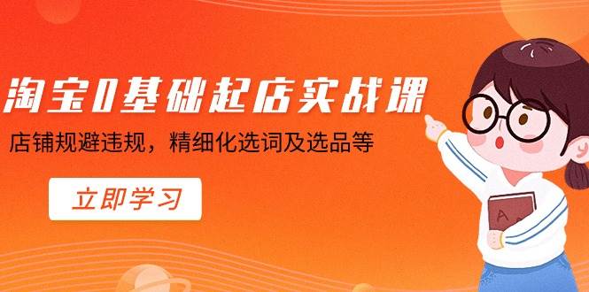 淘宝0基础起店实操课，店铺规避违规，精细化选词及选品等网创吧-网创项目资源站-副业项目-创业项目-搞钱项目恒杨云站