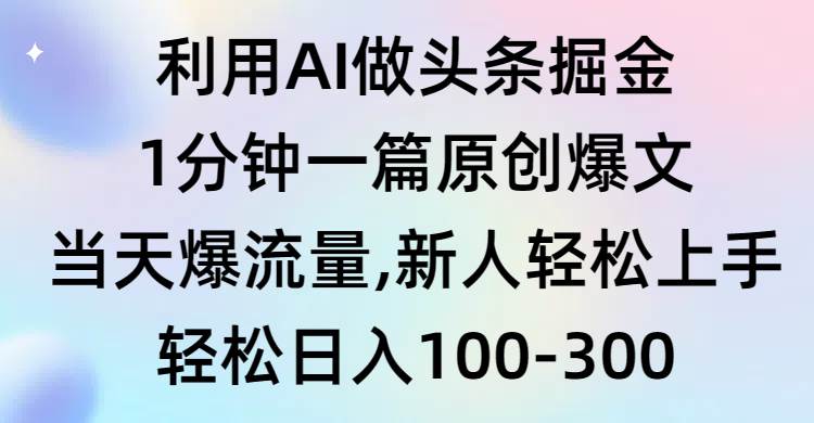 利用AI做头条掘金，1分钟一篇原创爆文，当天爆流量，新人轻松上手网创吧-网创项目资源站-副业项目-创业项目-搞钱项目恒杨云站