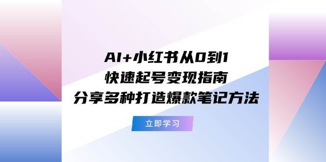 AI+小红书从0到1快速起号变现指南：分享多种打造爆款笔记方法网创吧-网创项目资源站-副业项目-创业项目-搞钱项目恒杨云站