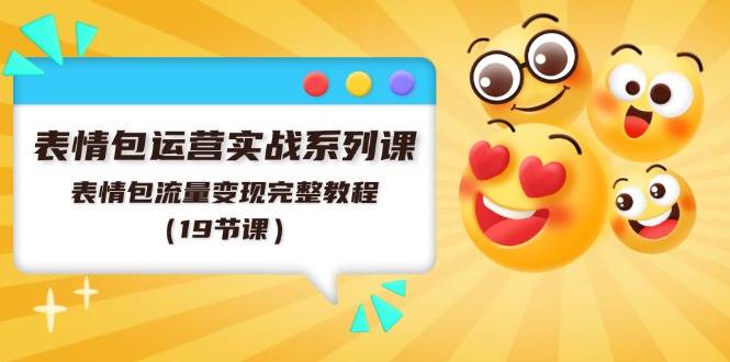 表情包运营实战系列课，表情包流量变现完整教程（19节课）网创吧-网创项目资源站-副业项目-创业项目-搞钱项目恒杨云站