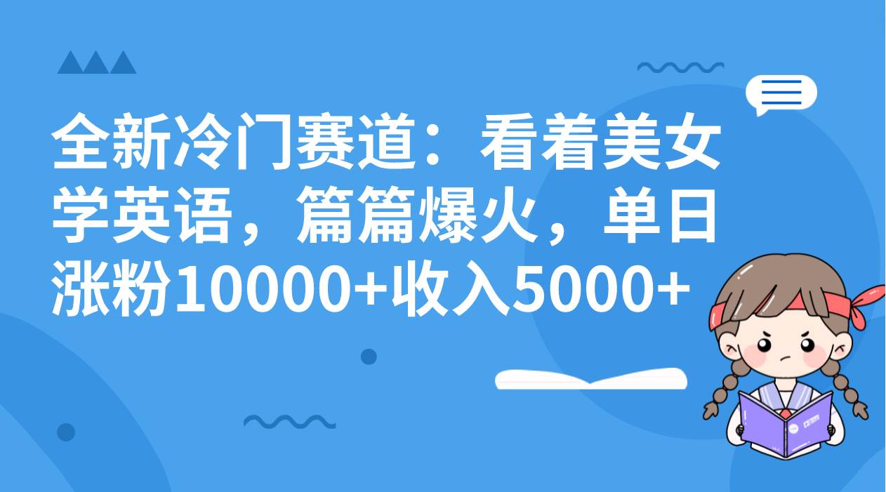 全新冷门赛道：看着美女学英语，篇篇爆火，单日涨粉10000+收入5000+网创吧-网创项目资源站-副业项目-创业项目-搞钱项目恒杨云站