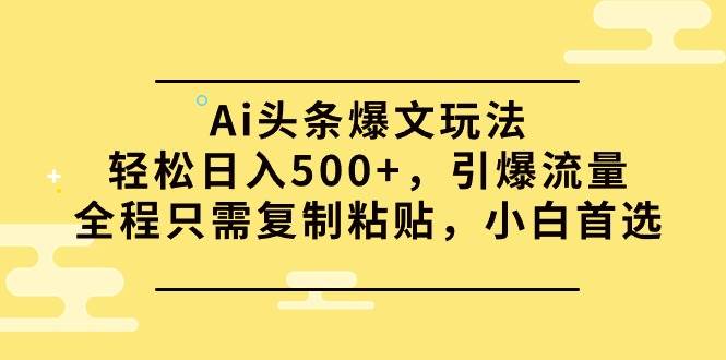 Ai头条爆文玩法，轻松日入500+，引爆流量全程只需复制粘贴，小白首选网创吧-网创项目资源站-副业项目-创业项目-搞钱项目恒杨云站