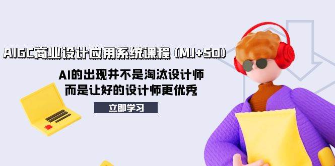 AIGC商业设计应用系统课程(MJ+SD)，AI的出现并不是淘汰设计师，而是让好的设计师更优秀网创吧-网创项目资源站-副业项目-创业项目-搞钱项目恒杨云站
