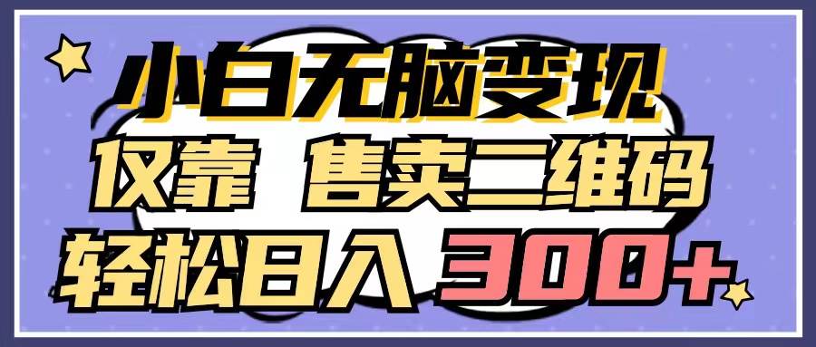 小白无脑变现，仅靠售卖二维码，轻松日入300+网创吧-网创项目资源站-副业项目-创业项目-搞钱项目恒杨云站