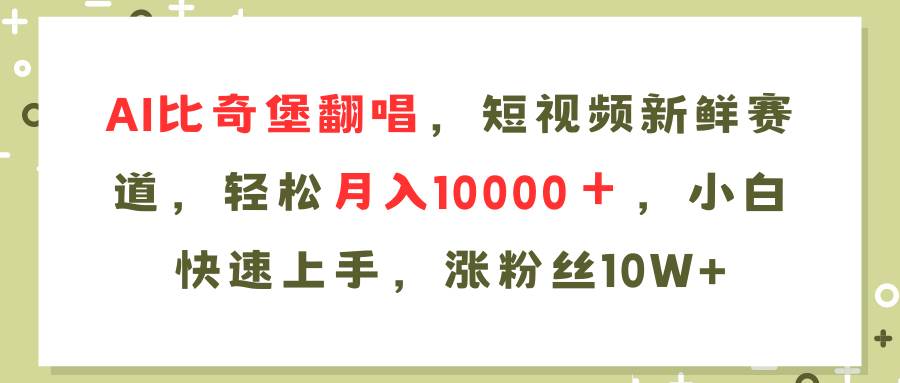 AI比奇堡翻唱歌曲，短视频新鲜赛道，轻松月入10000＋，小白快速上手，…网创吧-网创项目资源站-副业项目-创业项目-搞钱项目恒杨云站