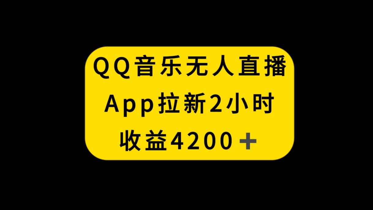 QQ音乐无人直播APP拉新，2小时收入4200，不封号新玩法网创吧-网创项目资源站-副业项目-创业项目-搞钱项目恒杨云站