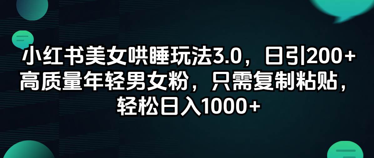 小红书美女哄睡玩法3.0，日引200+高质量年轻男女粉，只需复制粘贴，轻…网创吧-网创项目资源站-副业项目-创业项目-搞钱项目恒杨云站