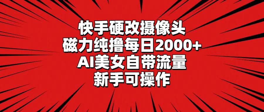 快手硬改摄像头，磁力纯撸每日2000+，AI美女自带流量，新手可操作网创吧-网创项目资源站-副业项目-创业项目-搞钱项目恒杨云站