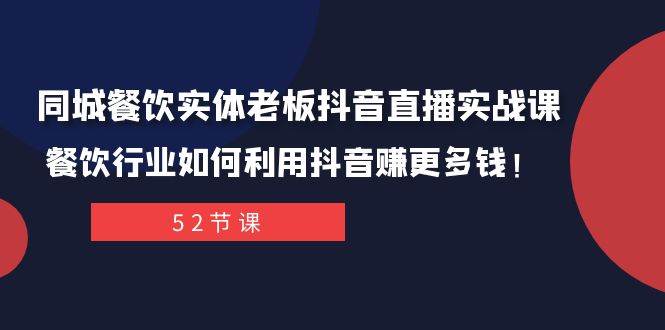 同城餐饮实体老板抖音直播实战课：餐饮行业如何利用抖音赚更多钱！网创吧-网创项目资源站-副业项目-创业项目-搞钱项目恒杨云站