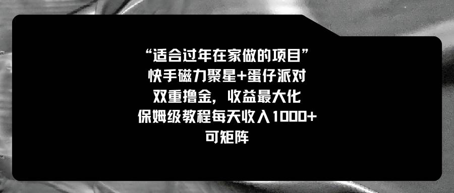 适合过年在家做的项目，快手磁力+蛋仔派对，双重撸金，收益最大化，保姆级教程网创吧-网创项目资源站-副业项目-创业项目-搞钱项目恒杨云站