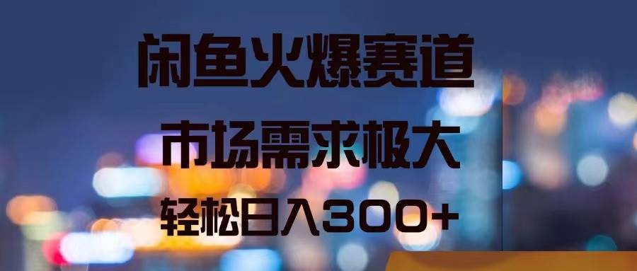 闲鱼火爆赛道，市场需求极大，轻松日入300+网创吧-网创项目资源站-副业项目-创业项目-搞钱项目恒杨云站