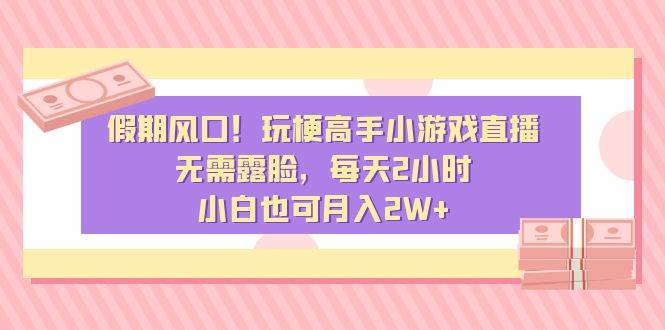 假期风口！玩梗高手小游戏直播，无需露脸，每天2小时，小白也可月入2W+网创吧-网创项目资源站-副业项目-创业项目-搞钱项目恒杨云站