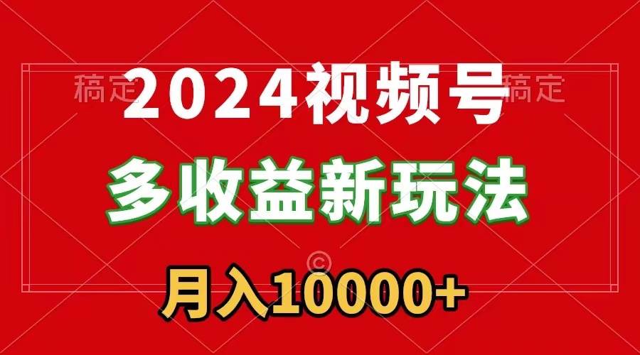 2024视频号多收益新玩法，每天5分钟，月入1w+，新手小白都能简单上手网创吧-网创项目资源站-副业项目-创业项目-搞钱项目恒杨云站