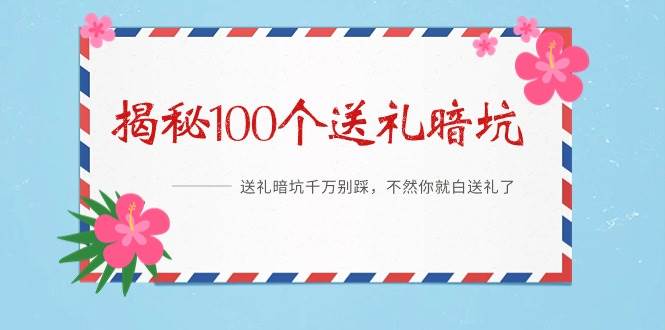 《揭秘100个送礼暗坑》——送礼暗坑千万别踩，不然你就白送礼了网创吧-网创项目资源站-副业项目-创业项目-搞钱项目恒杨云站
