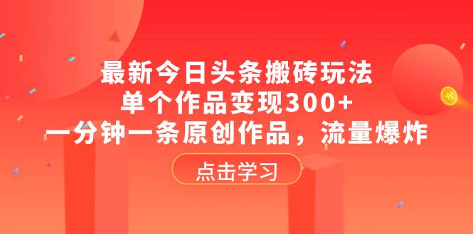 最新今日头条搬砖玩法，单个作品变现300+，一分钟一条原创作品，流量爆炸网创吧-网创项目资源站-副业项目-创业项目-搞钱项目恒杨云站