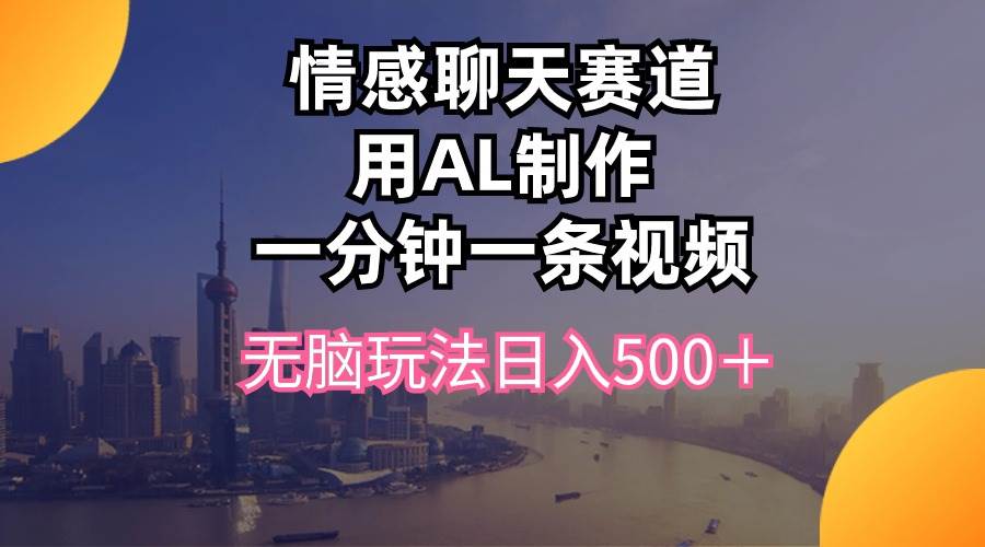 情感聊天赛道用al制作一分钟一条视频无脑玩法日入500＋网创吧-网创项目资源站-副业项目-创业项目-搞钱项目恒杨云站