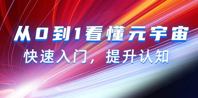 从0到1看懂-元宇宙，快速入门，提升认知（15节视频课）网创吧-网创项目资源站-副业项目-创业项目-搞钱项目恒杨云站