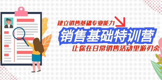 销售基础特训营，建立销售基础专业能力，让你在日常销售活动里游刃余网创吧-网创项目资源站-副业项目-创业项目-搞钱项目恒杨云站