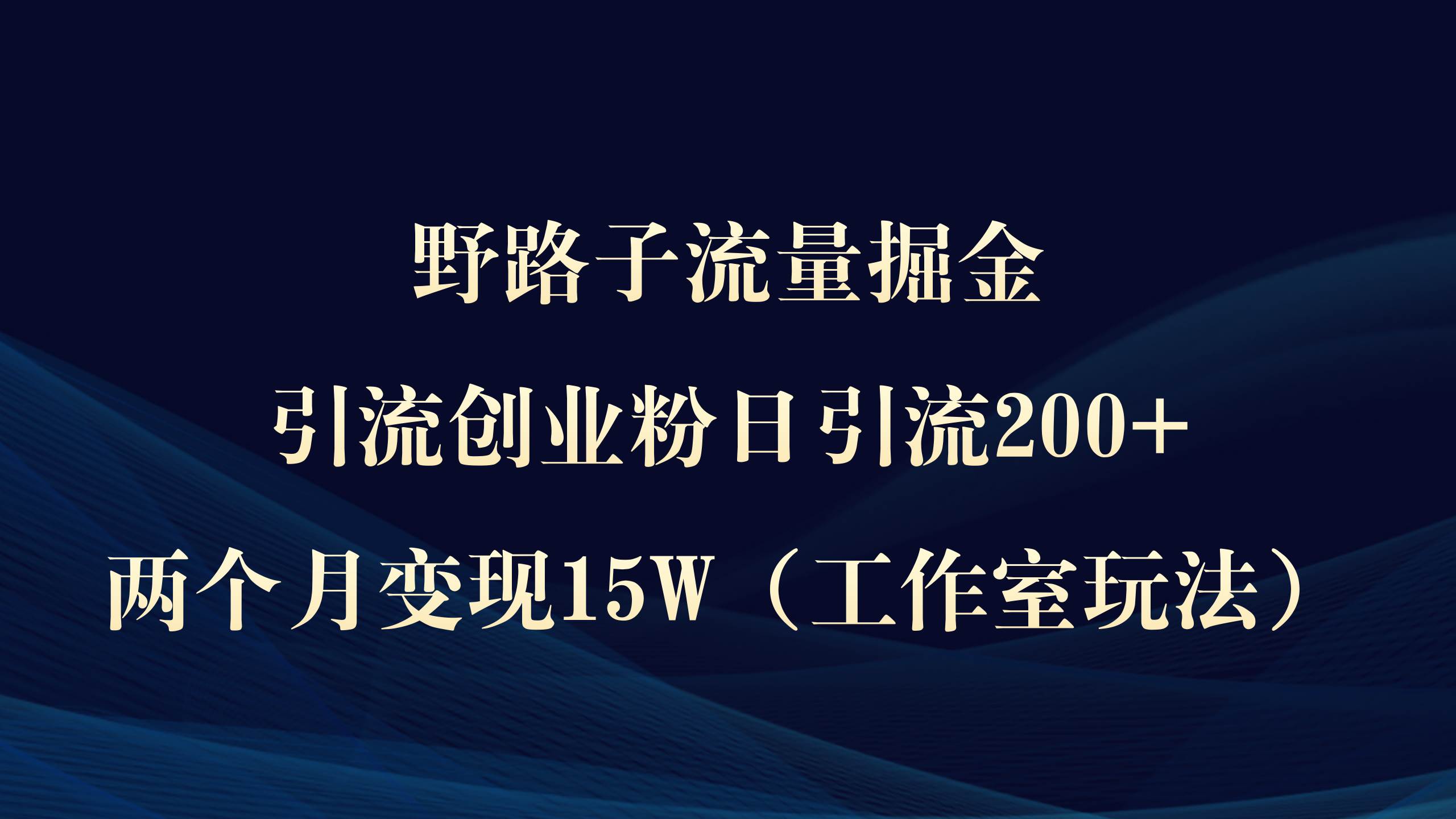 野路子流量掘金，引流创业粉日引流200+，两个月变现15W（工作室玩法））网创吧-网创项目资源站-副业项目-创业项目-搞钱项目恒杨云站