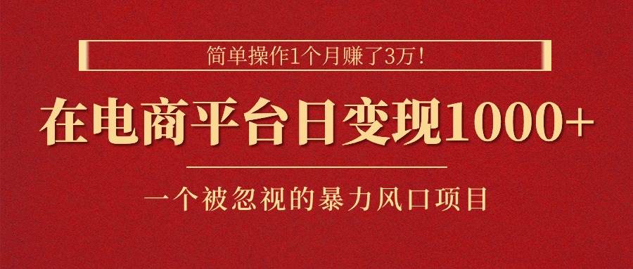 简单操作1个月赚了3万！在电商平台日变现1000+！一个被忽视的暴力风口…网创吧-网创项目资源站-副业项目-创业项目-搞钱项目恒杨云站