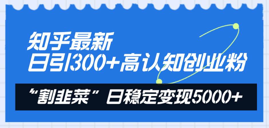 知乎最新日引300+高认知创业粉，“割韭菜”日稳定变现5000+网创吧-网创项目资源站-副业项目-创业项目-搞钱项目恒杨云站