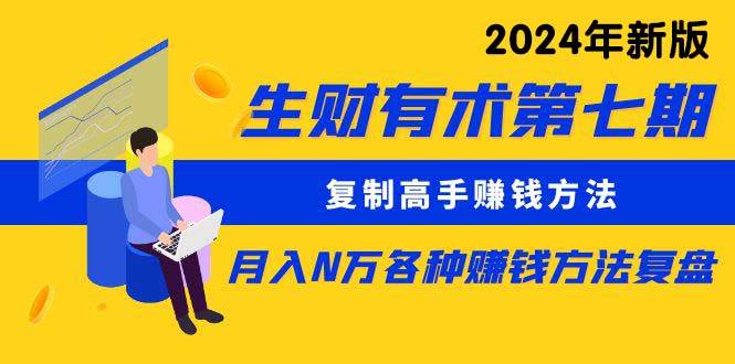 生财有术第七期：复制高手赚钱方法 月入N万各种方法复盘（更新到24年0313）网创吧-网创项目资源站-副业项目-创业项目-搞钱项目恒杨云站