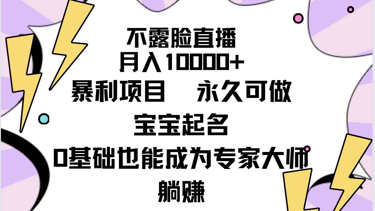 不露脸直播，月入10000+暴利项目，永久可做，宝宝起名（详细教程+软件）网创吧-网创项目资源站-副业项目-创业项目-搞钱项目恒杨云站