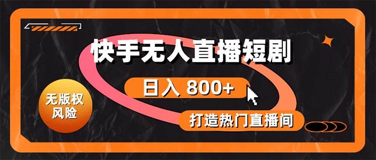 快手无人直播短剧宝典：无版权风险，轻松打造热门直播间，日进斗金不是梦网创吧-网创项目资源站-副业项目-创业项目-搞钱项目恒杨云站