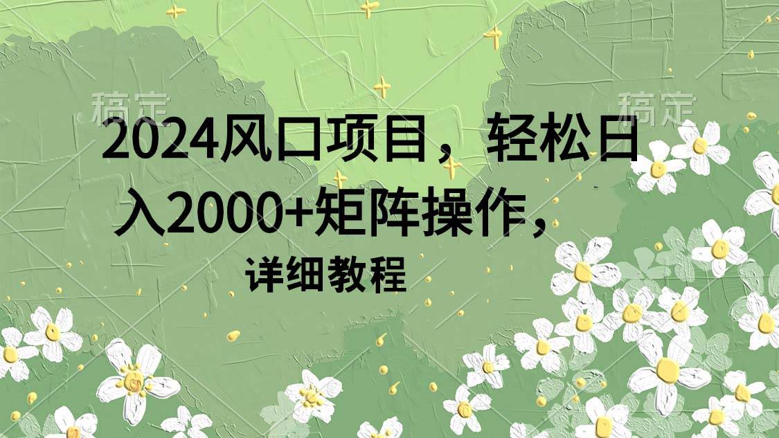 2024风口项目，轻松日入2000+矩阵操作，详细教程网创吧-网创项目资源站-副业项目-创业项目-搞钱项目恒杨云站
