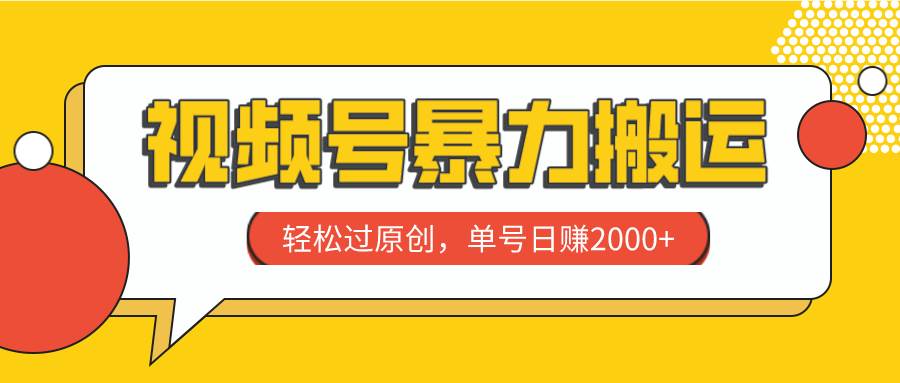 视频号暴力搬运，轻松过原创，单号日赚2000+网创吧-网创项目资源站-副业项目-创业项目-搞钱项目恒杨云站