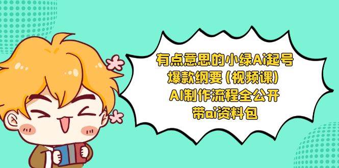 有点意思的小绿-Ai起号爆款纲要(视频课) AI制作流程全公开，附带ai资料包网创吧-网创项目资源站-副业项目-创业项目-搞钱项目恒杨云站