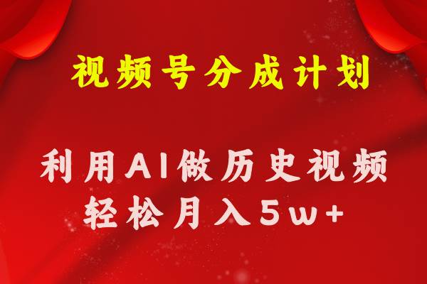 视频号创作分成计划  利用AI做历史知识科普视频 月收益轻松50000+网创吧-网创项目资源站-副业项目-创业项目-搞钱项目恒杨云站