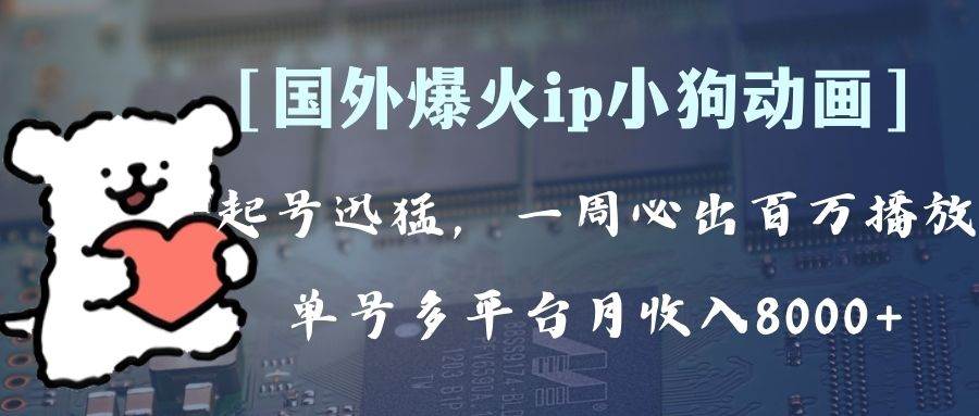 全网爆火动画ip，多平台捞金，单号月收入8k+！可批量操作。（附拓展玩法）网创吧-网创项目资源站-副业项目-创业项目-搞钱项目恒杨云站