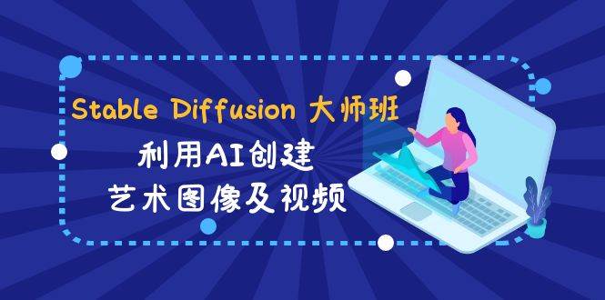 Stable Diffusion 大师班: 利用AI创建艺术图像及视频-31视频课-中英字幕网创吧-网创项目资源站-副业项目-创业项目-搞钱项目恒杨云站