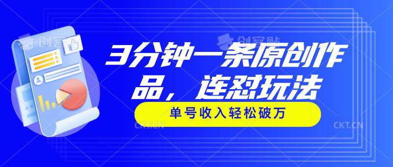 3分钟一条原创作品，连怼玩法，单号收入轻松破万网创吧-网创项目资源站-副业项目-创业项目-搞钱项目恒杨云站