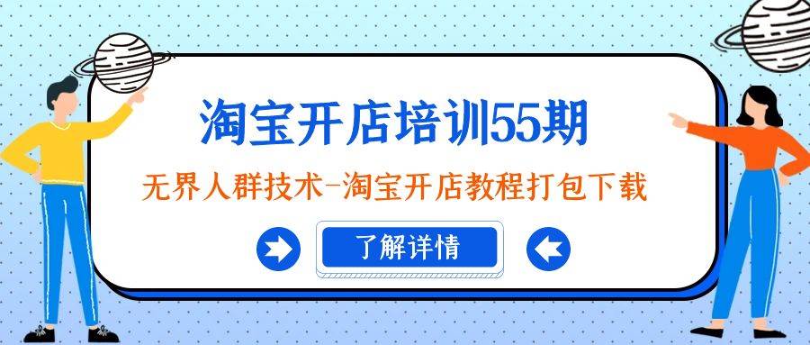 淘宝开店培训55期：无界人群技术-淘宝开店教程打包下载网创吧-网创项目资源站-副业项目-创业项目-搞钱项目恒杨云站