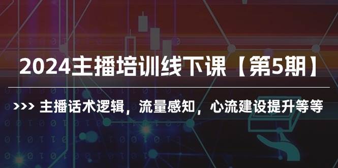 2024主播培训线下课【第5期】主播话术逻辑，流量感知，心流建设提升等等网创吧-网创项目资源站-副业项目-创业项目-搞钱项目恒杨云站