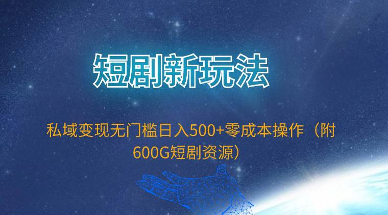短剧新玩法，私域变现无门槛日入500+零成本操作（附600G短剧资源）网创吧-网创项目资源站-副业项目-创业项目-搞钱项目恒杨云站